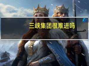 三峡集团很难进吗