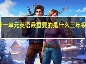三年级上册第一单元英语最重要的是什么 三年级上册英语第一单元