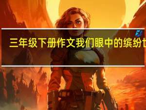 三年级下册作文我们眼中的缤纷世界（三年级下册作文）
