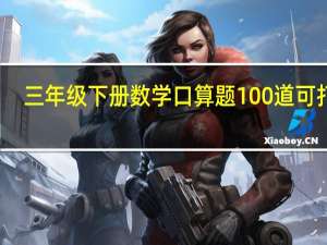 三年级下册数学口算题100道可打印（三年级下册数学口算题）