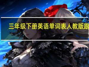 三年级下册英语单词表人教版跟读（三年级下册英语单词表人教版）