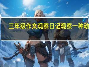 三年级作文观察日记观察一种动物（三年级作文观察日记）