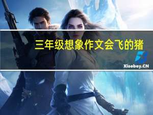 三年级想象作文会飞的猪（三年级想象作文会飞的母鸡）