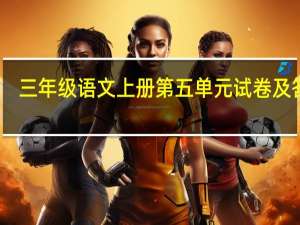 三年级语文上册第五单元试卷及答案（3年级上册语文第5单元考试题(要全部 有答案最好)）