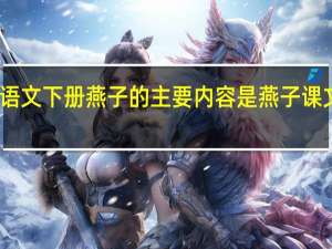 三年级语文下册燕子的主要内容是 燕子课文三年级下册