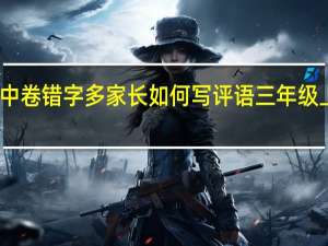 三年级语文期中卷错字多家长如何写评语 三年级上册语文期中测试卷