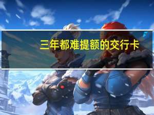 三年都难提额的交行卡（竟能从2万升到10万）