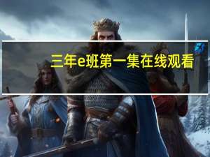 三年e班第一集在线观看（三年e班第一季在线观看）