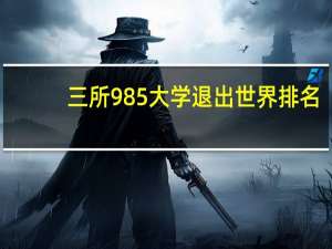 三所985大学退出世界排名，对学术界会产生哪些影响