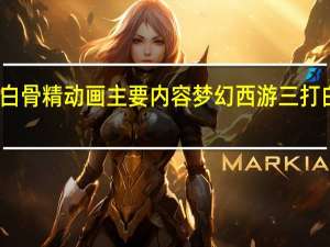 三打白骨精动画主要内容 梦幻西游三打白骨精剧情