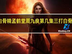 三打白骨精孟鹤堂周九良第几集 三打白骨精是第几集