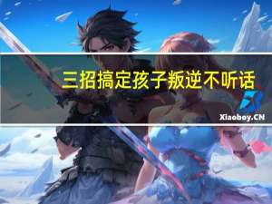 三招搞定孩子叛逆不听话