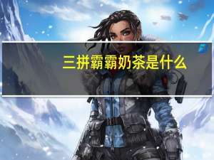 三拼霸霸奶茶是什么