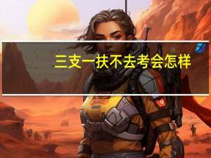 三支一扶不去考会怎样