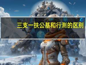 三支一扶公基和行测的区别