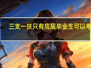三支一扶只有应届毕业生可以考吗