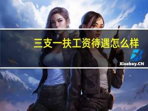 三支一扶工资待遇怎么样
