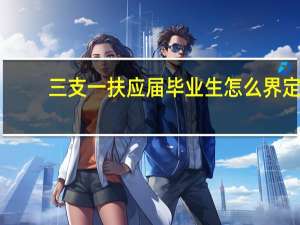 三支一扶应届毕业生怎么界定