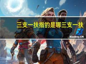 三支一扶指的是哪三支一扶