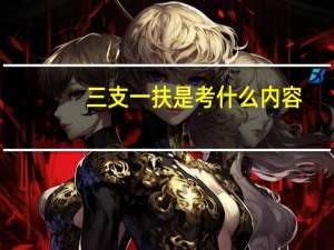三支一扶是考什么内容