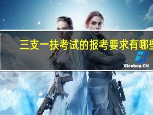 三支一扶考试的报考要求有哪些