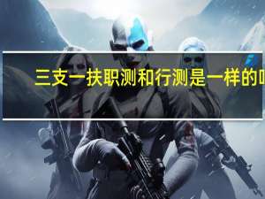 三支一扶职测和行测是一样的吗