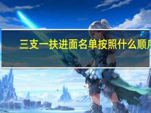 三支一扶进面名单按照什么顺序