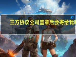 三方协议公司盖章后会寄给我吗