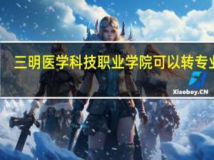 三明医学科技职业学院可以转专业吗
