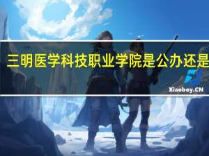 三明医学科技职业学院是公办还是民办