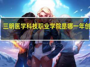 三明医学科技职业学院是哪一年创办的