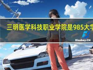 三明医学科技职业学院是985大学吗