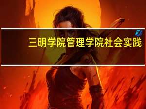 三明学院管理学院社会实践