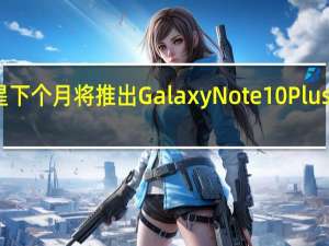 三星下个月将推出Galaxy Note 10 Plus的黑暗面