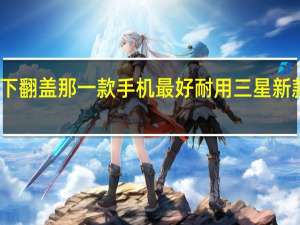 三星下翻盖那一款手机最好耐用 三星新款翻盖手机