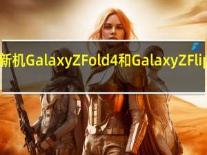 三星两款折叠屏新机GalaxyZFold4和GalaxyZFlip4的预售量逼近100万