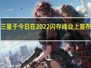 三星于今日在2022闪存峰会上宣布UFS 4.0闪存本月投入量产