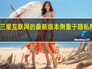 三星互联网的最新版本侧重于隐私和安全