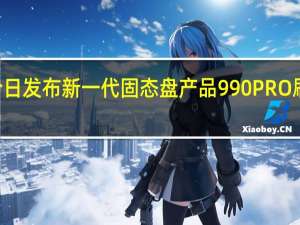 三星今日发布新一代固态盘产品990PRO刷新了PCIe4.0SSD的性能新高