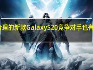 三星价格合理的新款Galaxy S20竞争对手也有同样的高端规格