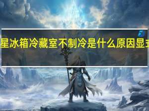 三星冰箱冷藏室不制冷是什么原因显式数字闪