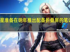 三星准备在明年推出配备折叠屏的笔记本电脑