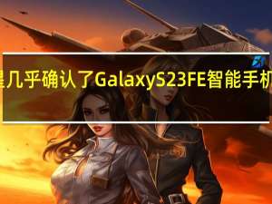 三星几乎确认了Galaxy S23 FE智能手机即将推出