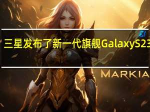 三星发布了新一代旗舰GalaxyS23系列