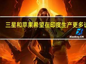三星和苹果希望在印度生产更多设备