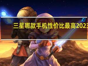 三星哪款手机性价比最高2023（三星哪款手机性价比最高）