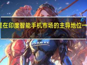 三星在印度智能手机市场的主导地位一直在下降