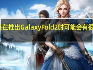 三星在推出Galaxy Fold 2时可能会有很大的机会