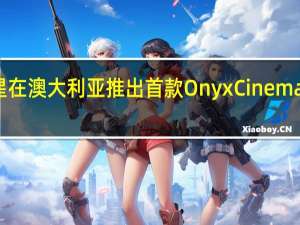 三星在澳大利亚推出首款OnyxCinemaLED屏幕