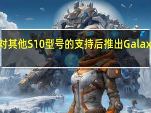 三星在终止对其他S10型号的支持后推出Galaxy S5 10G的新更新